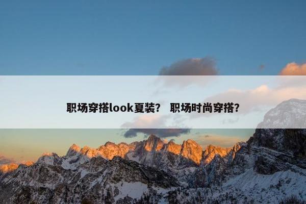 职场穿搭look夏装？ 职场时尚穿搭？