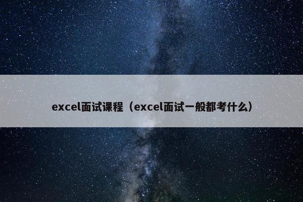 excel面试课程（excel面试一般都考什么）