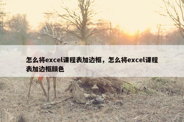 怎么将excel课程表加边框，怎么将excel课程表加边框颜色