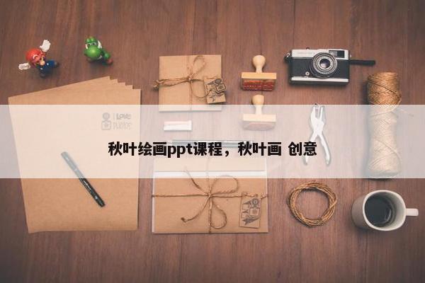 秋叶绘画ppt课程，秋叶画 创意