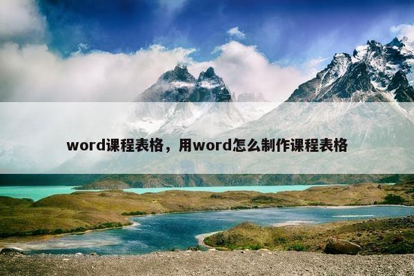 word课程表格，用word怎么制作课程表格