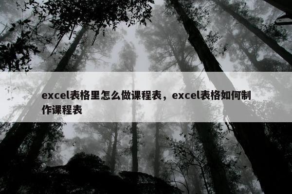 excel表格里怎么做课程表，excel表格如何制作课程表