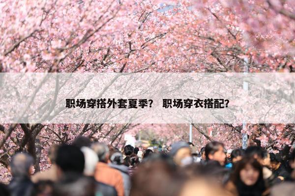 职场穿搭外套夏季？ 职场穿衣搭配？