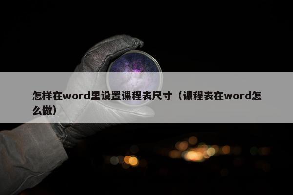 怎样在word里设置课程表尺寸（课程表在word怎么做）