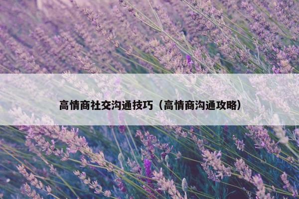 高情商社交沟通技巧（高情商沟通攻略）