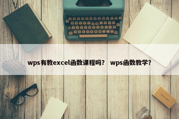 wps有教excel函数课程吗？ wps函数教学？