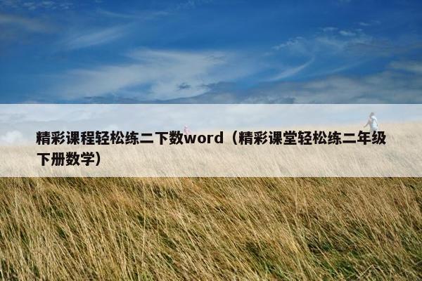 精彩课程轻松练二下数word（精彩课堂轻松练二年级下册数学）