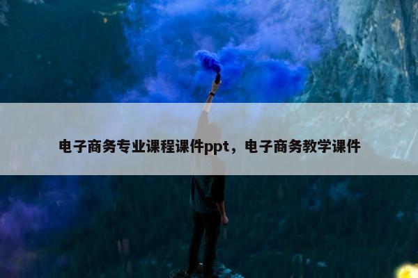 电子商务专业课程课件ppt，电子商务教学课件