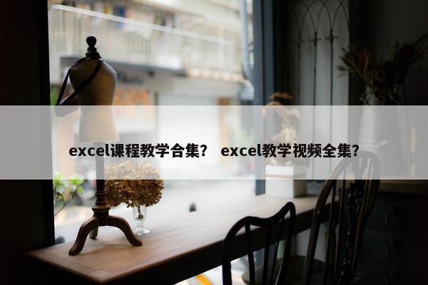 excel课程教学合集？ excel教学视频全集？