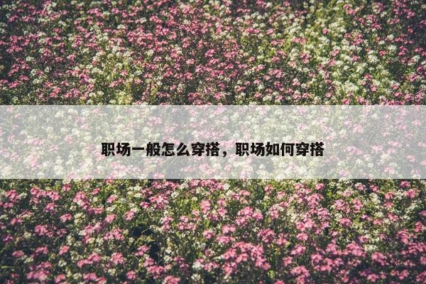 职场一般怎么穿搭，职场如何穿搭