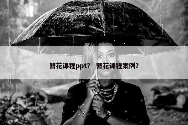 簪花课程ppt? 簪花课程案例? 簪花课程ppt? 簪花课程案例?
