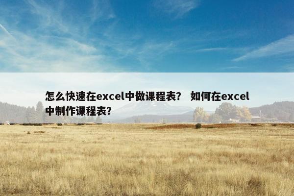 怎么快速在excel中做课程表？ 如何在excel中制作课程表？