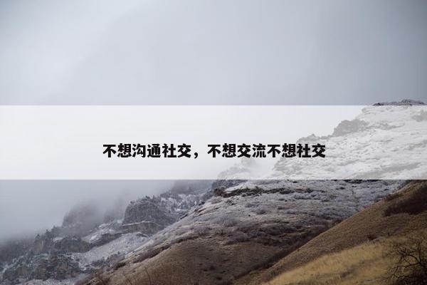 不想沟通社交，不想交流不想社交