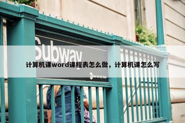 计算机课word课程表怎么做，计算机课怎么写