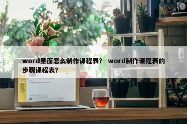 word里面怎么制作课程表？ word制作课程表的步骤课程表？
