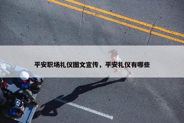 平安职场礼仪图文宣传，平安礼仪有哪些