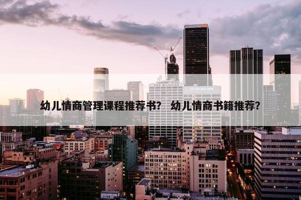 幼儿情商管理课程推荐书？ 幼儿情商书籍推荐？