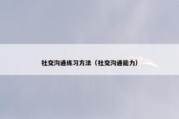 社交沟通练习方法（社交沟通能力）