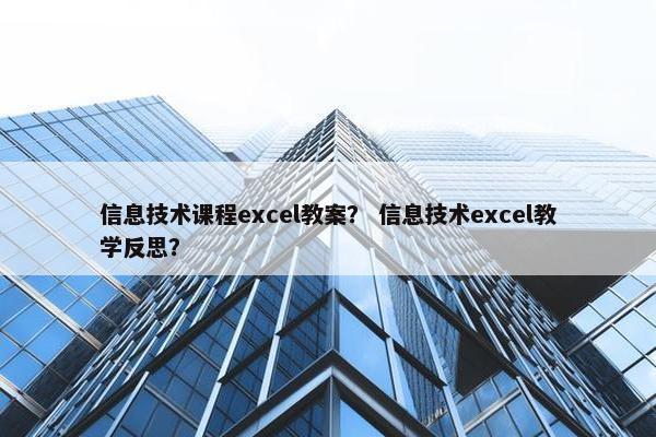 信息技术课程excel教案？ 信息技术excel教学反思？