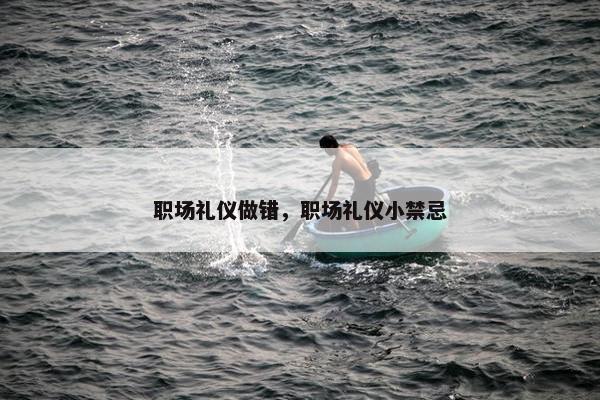 职场礼仪做错，职场礼仪小禁忌