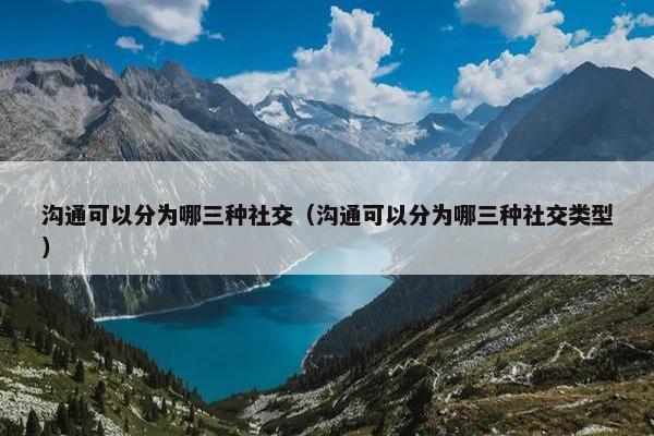 沟通可以分为哪三种社交（沟通可以分为哪三种社交类型）