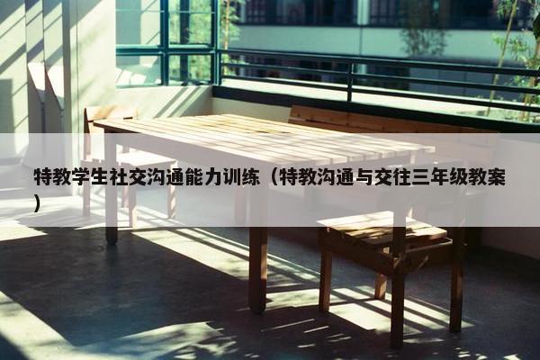 特教学生社交沟通能力训练（特教沟通与交往三年级教案）