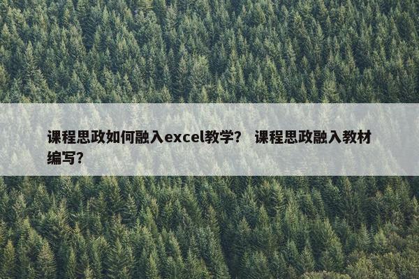 课程思政如何融入excel教学？ 课程思政融入教材编写？
