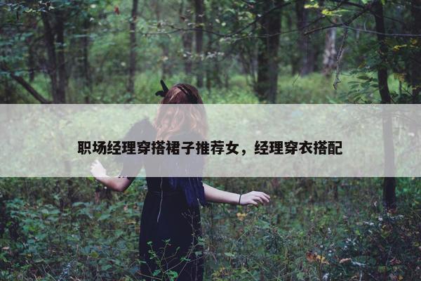职场经理穿搭裙子推荐女，经理穿衣搭配