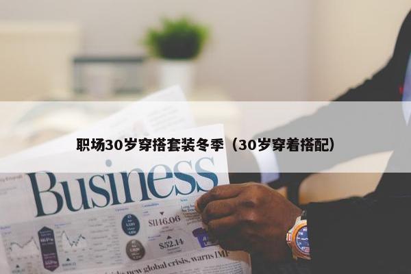 职场30岁穿搭套装冬季（30岁穿着搭配）