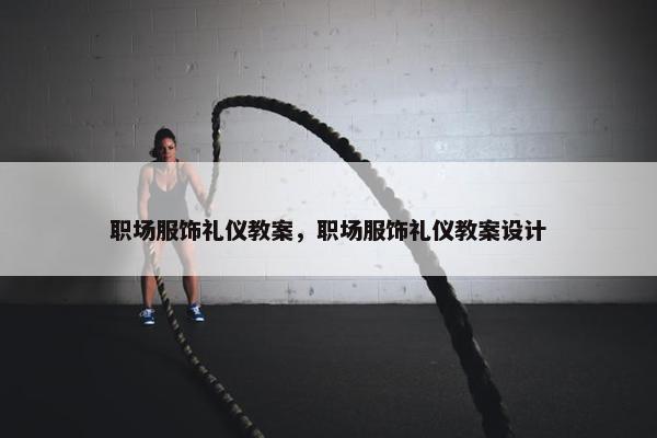 职场服饰礼仪教案，职场服饰礼仪教案设计