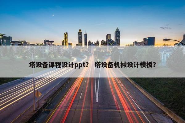 塔设备课程设计ppt？ 塔设备机械设计模板？