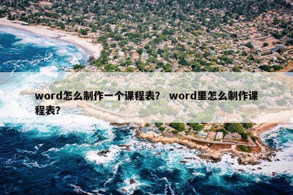 word怎么制作一个课程表？ word里怎么制作课程表？