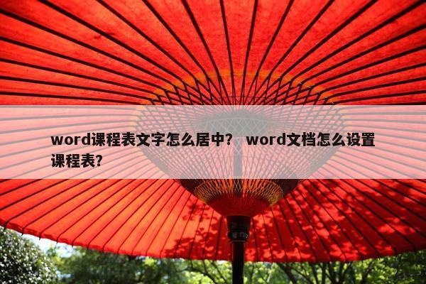 word课程表文字怎么居中？ word文档怎么设置课程表？