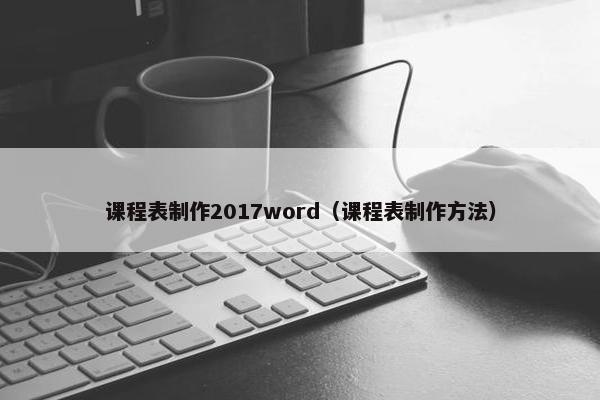 课程表制作2017word（课程表制作方法）