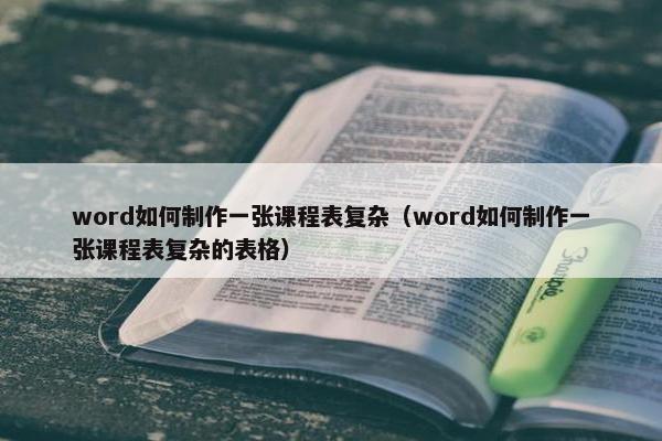 word如何制作一张课程表复杂（word如何制作一张课程表复杂的表格）