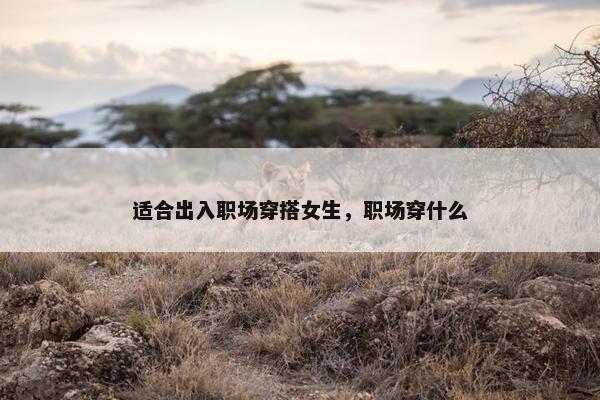 适合出入职场穿搭女生，职场穿什么