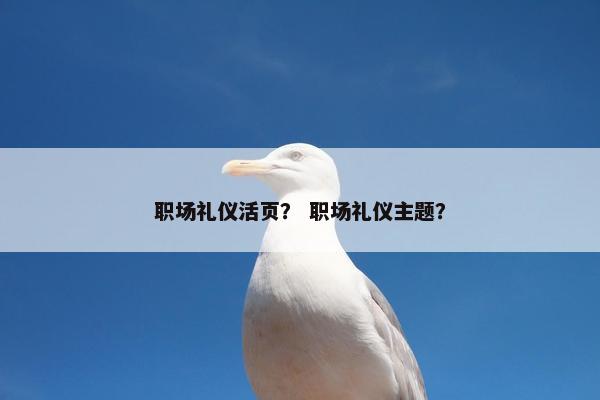 职场礼仪活页？ 职场礼仪主题？