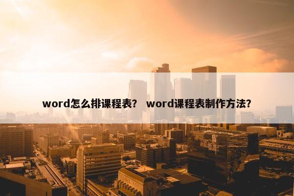 word怎么排课程表？ word课程表制作方法？