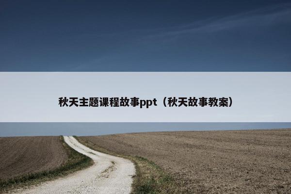 秋天主题课程故事ppt（秋天故事教案）