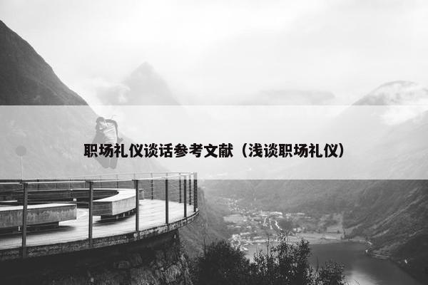 职场礼仪谈话参考文献（浅谈职场礼仪）