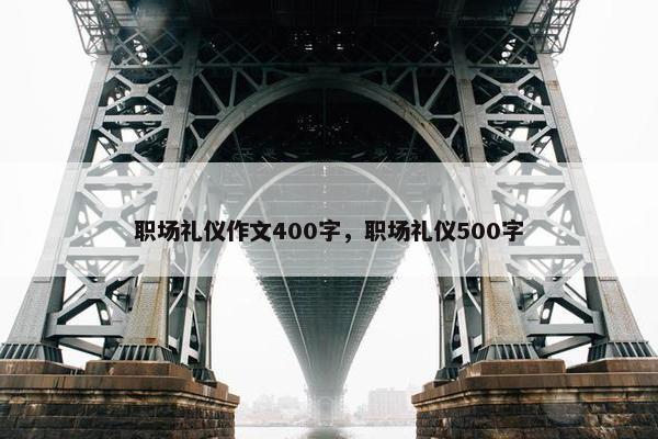 职场礼仪作文400字，职场礼仪500字