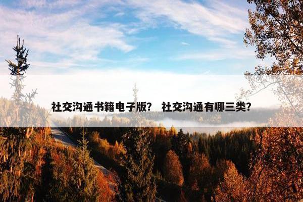 社交沟通书籍电子版？ 社交沟通有哪三类？