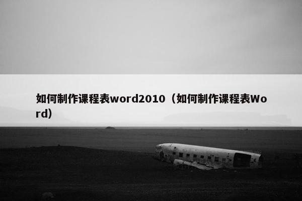 如何制作课程表word2010（如何制作课程表Word）