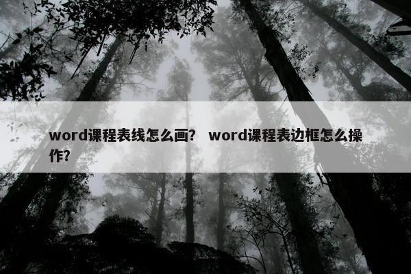 word课程表线怎么画？ word课程表边框怎么操作？