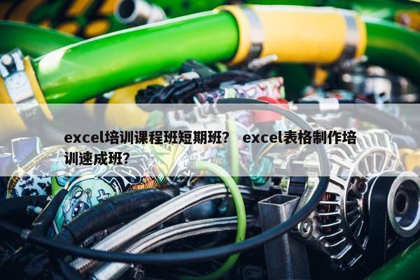 excel培训课程班短期班？ excel表格制作培训速成班？