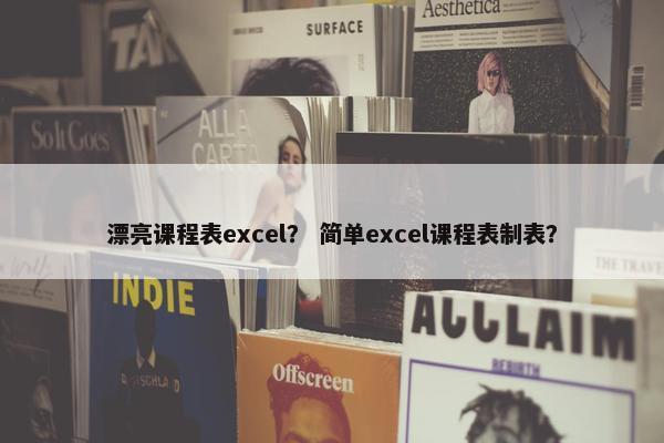 漂亮课程表excel？ 简单excel课程表制表？