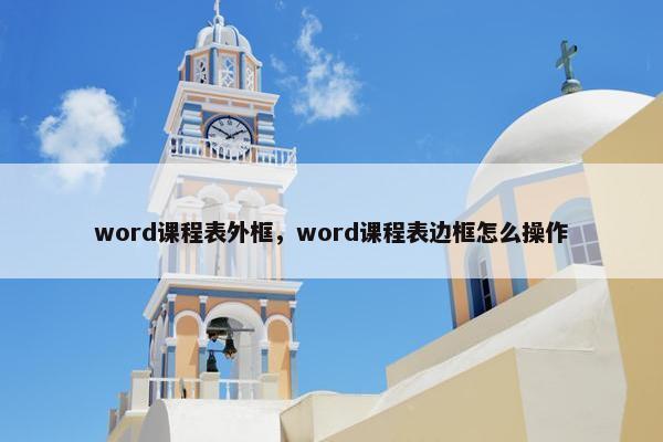 word课程表外框，word课程表边框怎么操作