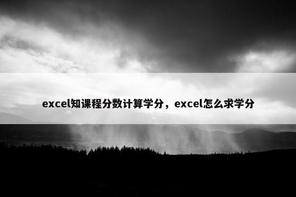 excel知课程分数计算学分，excel怎么求学分