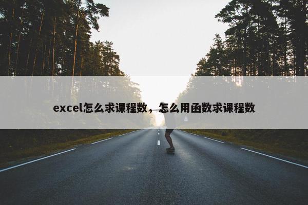 excel怎么求课程数，怎么用函数求课程数