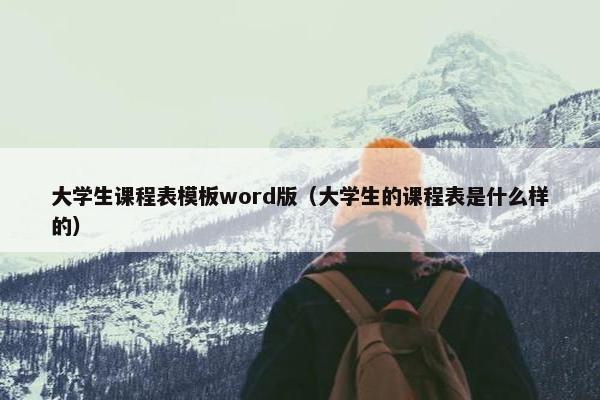 大学生课程表模板word版（大学生的课程表是什么样的）